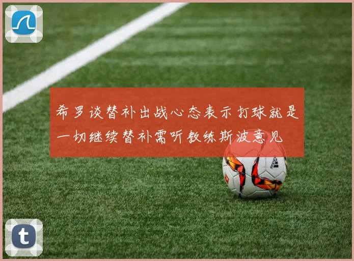 希罗谈替补出战心态表示打球就是一切继续替补需听教练斯波意见