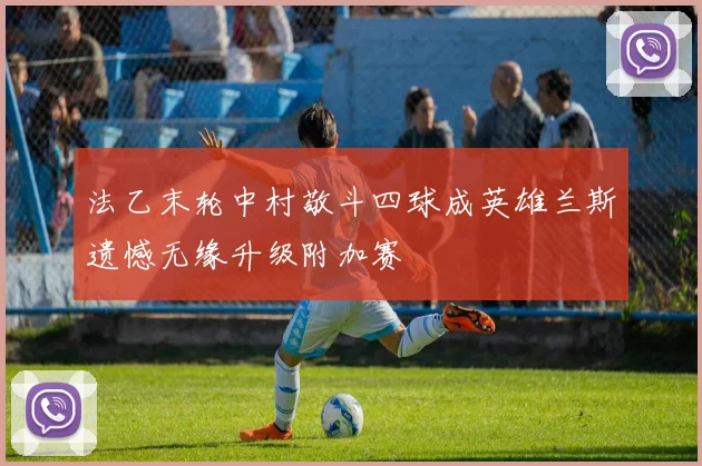 法乙末轮中村敬斗四球成英雄兰斯遗憾无缘升级附加赛