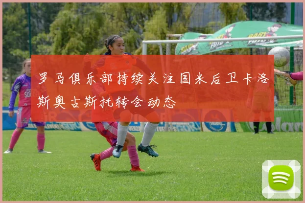 罗马俱乐部持续关注国米后卫卡洛斯奥古斯托转会动态