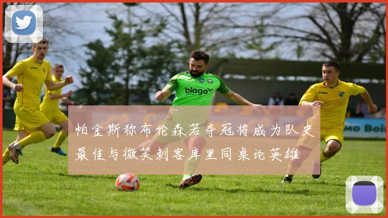 帕金斯称布伦森若夺冠将成为队史最佳与微笑刺客库里同桌论英雄