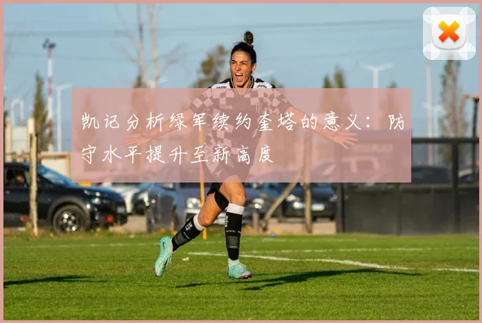 凯记分析绿军续约奎塔的意义：防守水平提升至新高度