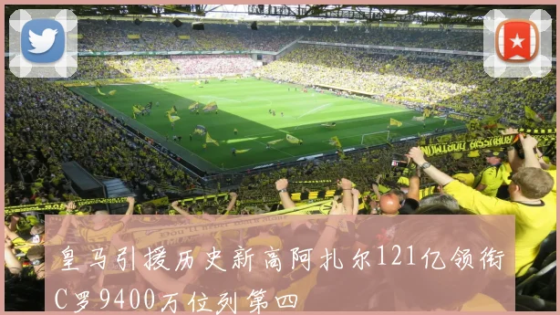 皇马引援历史新高阿扎尔121亿领衔C罗9400万位列第四