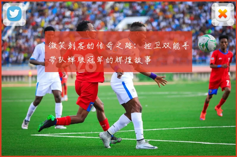 微笑刺客的传奇之路：控卫双能手带队蝉联冠军的辉煌故事