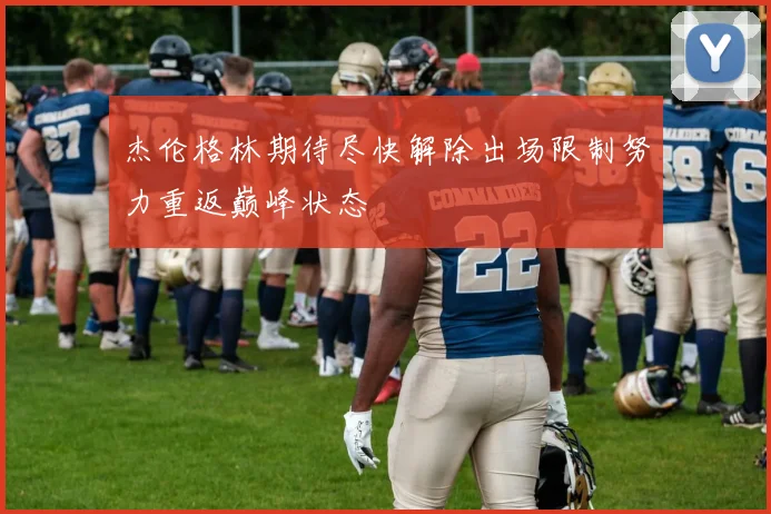 杰伦格林期待尽快解除出场限制努力重返巅峰状态