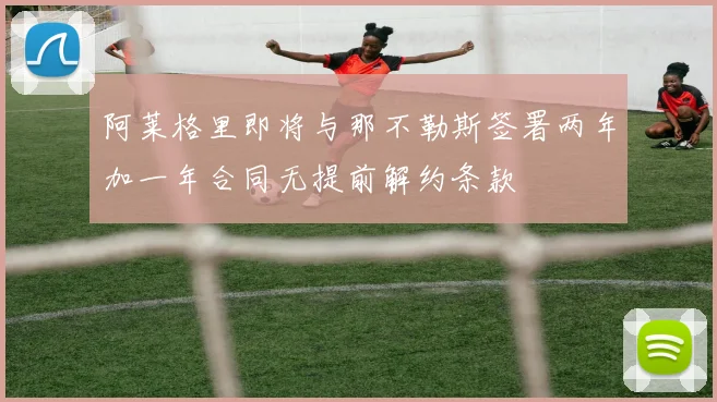 阿莱格里即将与那不勒斯签署两年加一年合同无提前解约条款