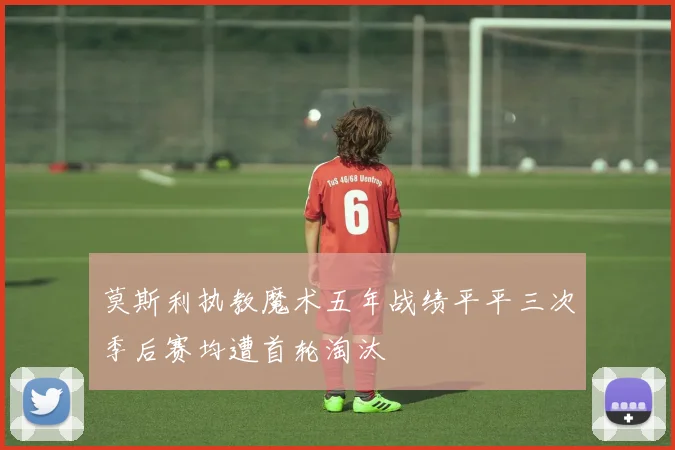 莫斯利执教魔术五年战绩平平三次季后赛均遭首轮淘汰