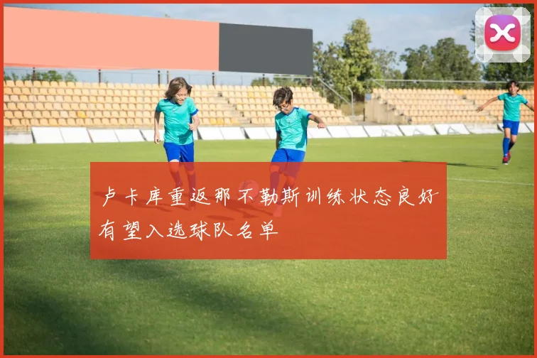 卢卡库重返那不勒斯训练状态良好有望入选球队名单